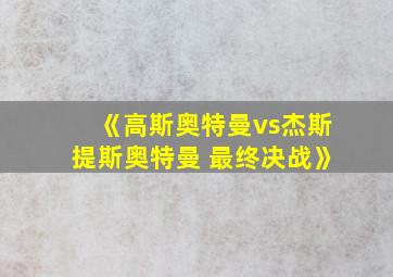 《高斯奥特曼vs杰斯提斯奥特曼 最终决战》